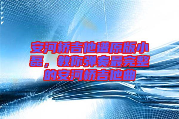 安河橋吉他譜原版小磊，教你彈奏最完整的安河橋吉他曲