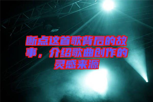 斷點(diǎn)這首歌背后的故事，介紹歌曲創(chuàng)作的靈感來源