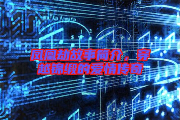 鳳凰劫故事簡介，穿越錦緞的愛情傳奇