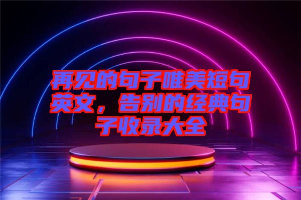 再見的句子唯美短句英文，告別的經典句子收錄大全
