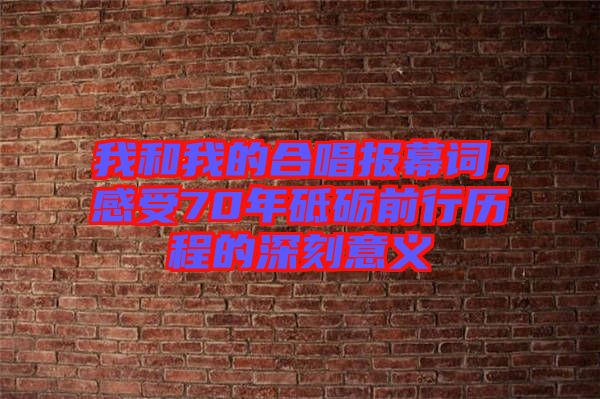 我和我的合唱報幕詞，感受70年砥礪前行歷程的深刻意義