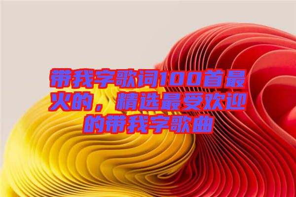 帶我字歌詞100首最火的，精選最受歡迎的帶我字歌曲