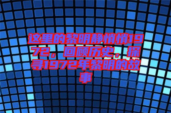 這里的黎明靜悄悄1972，回顧歷史，探尋1972年黎明的故事