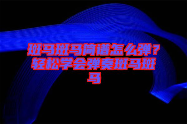 斑馬斑馬簡譜怎么彈？輕松學(xué)會彈奏斑馬斑馬