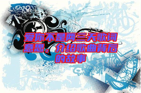 愛你不是兩三天歌詞意思，介紹歌曲背后的故事