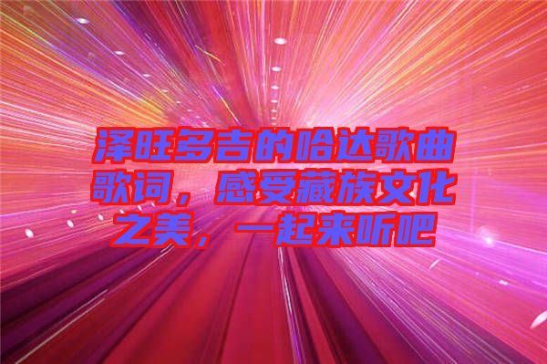 澤旺多吉的哈達(dá)歌曲歌詞，感受藏族文化之美，一起來(lái)聽(tīng)吧