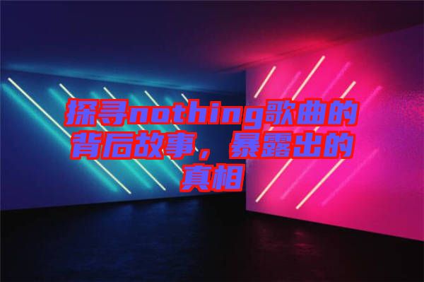 探尋nothing歌曲的背后故事，暴露出的真相