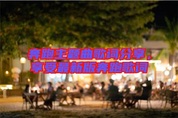 奔跑主題曲歌詞分享，享受最新版奔跑歌詞