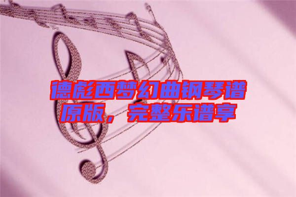 德彪西夢幻曲鋼琴譜原版，完整樂譜享