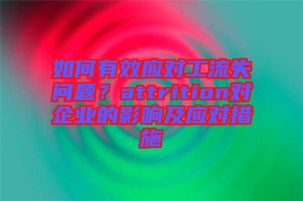 如何有效應對工流失問題？attrition對企業的影響及應對措施