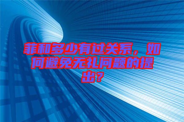 菲和多少有過關(guān)系，如何避免無禮問題的提出？