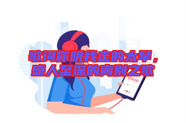歌詞你明我走的太早，感人至深的離別之歌
