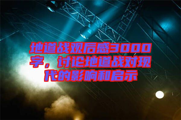 地道戰(zhàn)觀后感3000字，討論地道戰(zhàn)對(duì)現(xiàn)代的影響和啟示