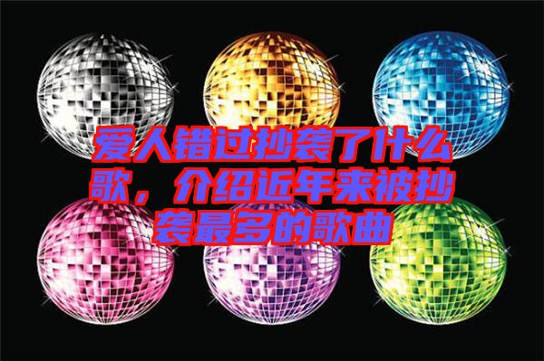 愛人錯過抄襲了什么歌，介紹近年來被抄襲最多的歌曲