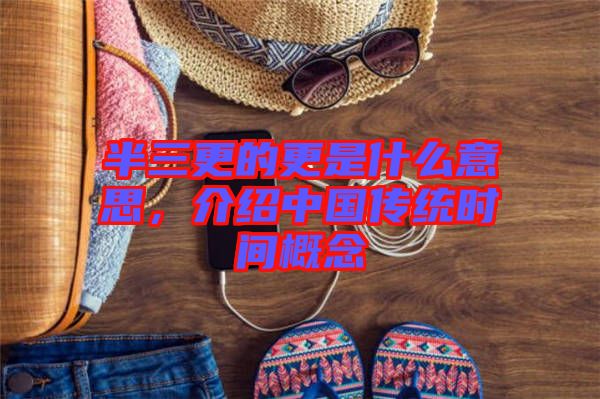 半三更的更是什么意思，介紹中國傳統時間概念