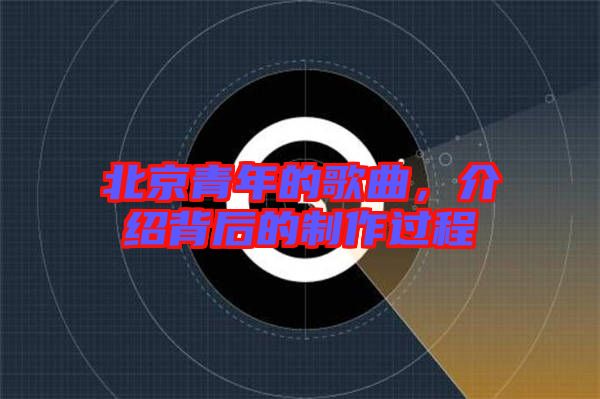 北京青年的歌曲，介紹背后的制作過程
