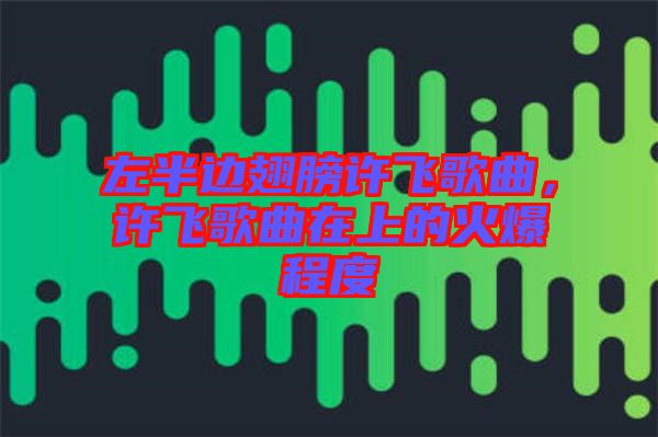 左半邊翅膀許飛歌曲，許飛歌曲在上的火爆程度