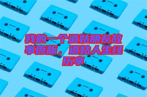 我的一個道姑朋友故事原版，道姑人生經歷享