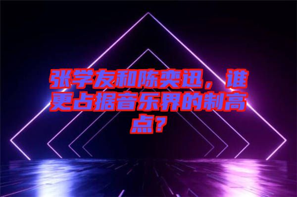 張學友和陳奕迅，誰更占據音樂界的制高點？