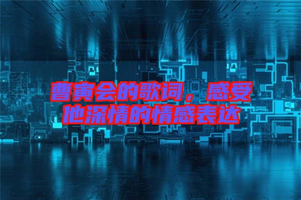 曹寅會的歌詞，感受他深情的情感表達