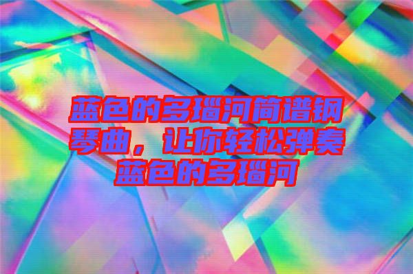 藍色的多瑙河簡譜鋼琴曲，讓你輕松彈奏藍色的多瑙河