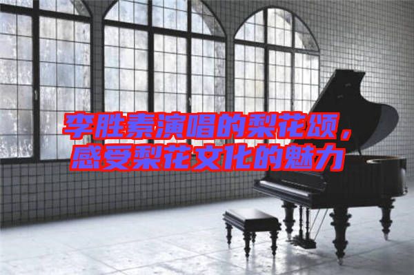 李勝素演唱的梨花頌，感受梨花文化的魅力