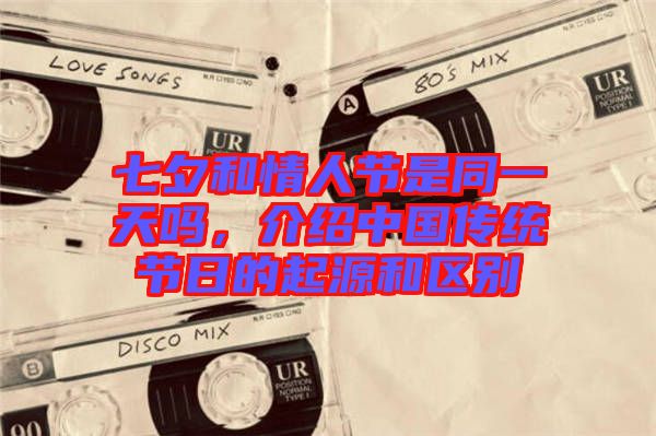 七夕和情人節(jié)是同一天嗎，介紹中國傳統(tǒng)節(jié)日的起源和區(qū)別