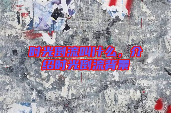 時光倒流叫什么，介紹時光倒流背景