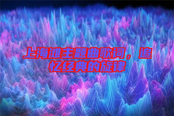 上海灘主題曲歌詞，追憶經典的旋律