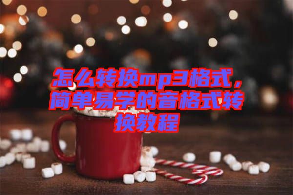 怎么轉換mp3格式，簡單易學的音格式轉換教程