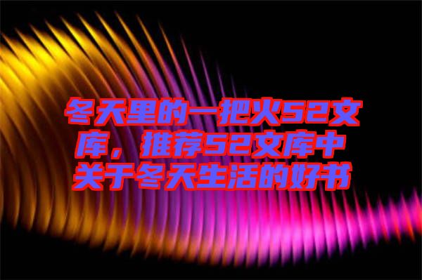 冬天里的一把火52文庫，推薦52文庫中關于冬天生活的好書