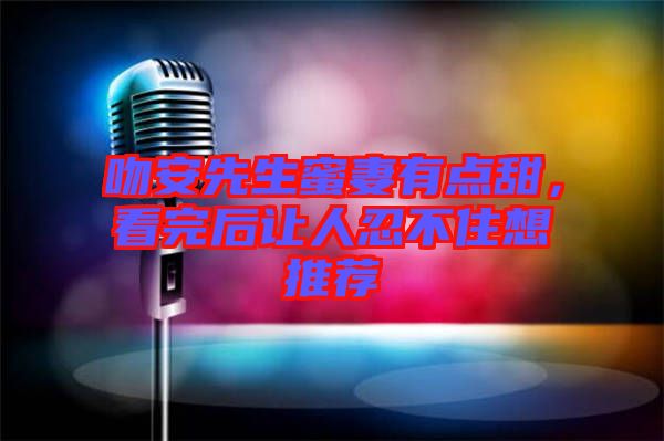 吻安先生蜜妻有點甜，看完后讓人忍不住想推薦