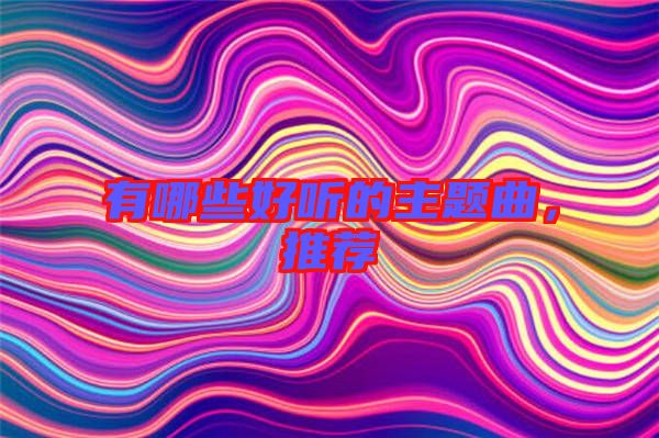 有哪些好聽的主題曲，推薦
