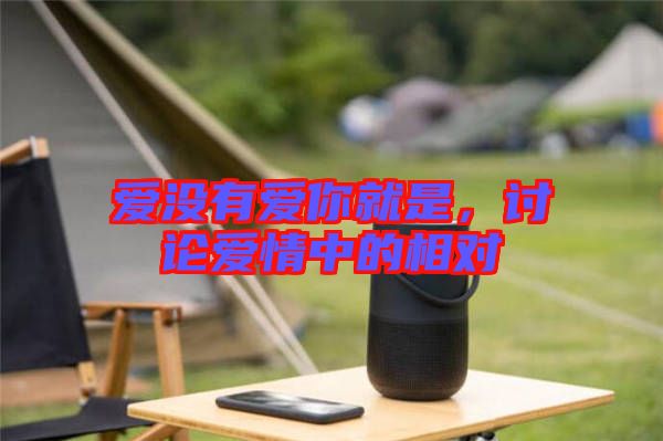 愛沒有愛你就是，討論愛情中的相對