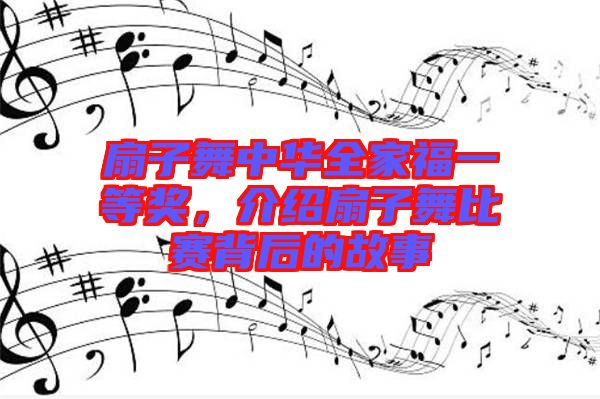 扇子舞中華全家福一等獎，介紹扇子舞比賽背后的故事