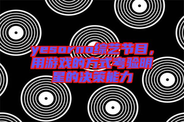 yesorno綜藝節目，用游戲的方式考驗明星的決策能力