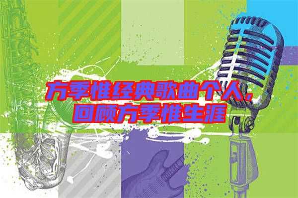 方季惟經典歌曲個人，回顧方季惟生涯