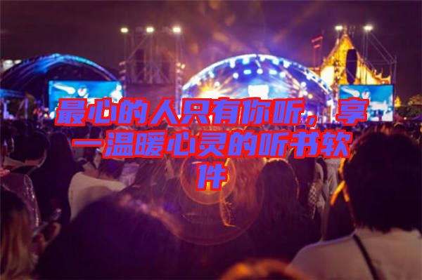 最心的人只有你聽，享一溫暖心靈的聽書軟件