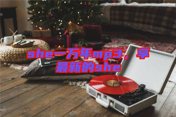 she一萬年mp3，享最新的she