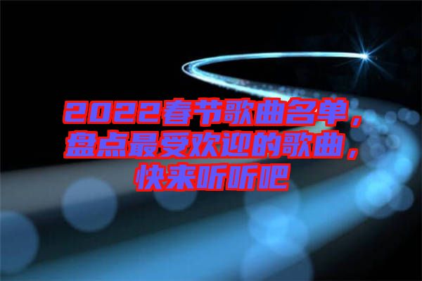 2022春節(jié)歌曲名單，盤點(diǎn)最受歡迎的歌曲，快來(lái)聽聽吧