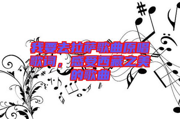 我要去拉薩歌曲原唱歌詞，感受西藏之美的歌曲