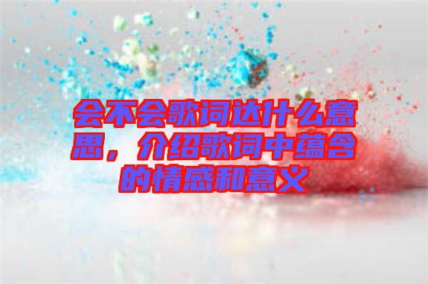 會不會歌詞達什么意思，介紹歌詞中蘊含的情感和意義