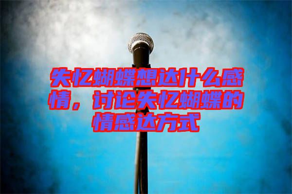 失憶蝴蝶想達什么感情，討論失憶蝴蝶的情感達方式