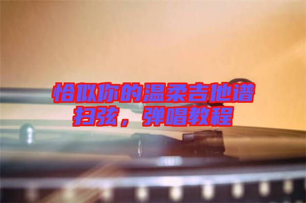 恰似你的溫柔吉他譜掃弦，彈唱教程