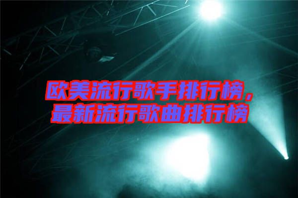 歐美流行歌手排行榜，最新流行歌曲排行榜