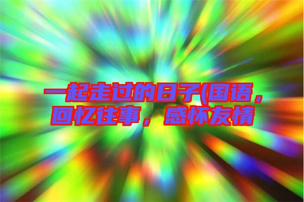 一起走過的日子(國語，回憶往事，感懷友情