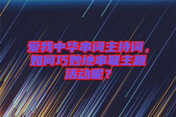 愛我中華串詞主持詞，如何巧妙地串聯主題活動呢？