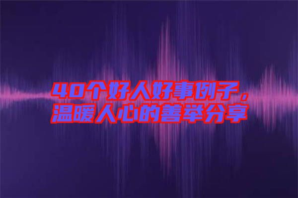40個好人好事例子，溫暖人心的善舉分享