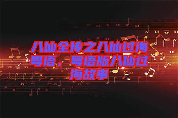 八仙全傳之八仙過海粵語，粵語版八仙過海故事