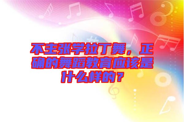 不主張學(xué)拉丁舞，正確的舞蹈教育應(yīng)該是什么樣的？